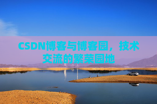 CSDN博客与博客园，技术交流的繁荣园地