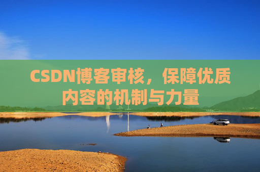 CSDN博客审核，保障优质内容的机制与力量